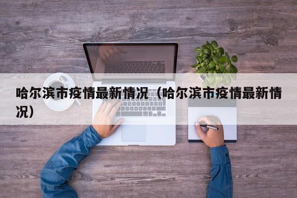 哈尔滨市疫情最新情况（哈尔滨市疫情最新情况）