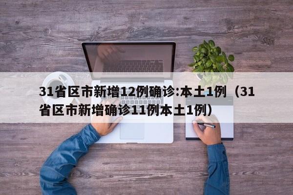 31省区市新增12例确诊:本土1例（31省区市新增确诊11例本土1例）