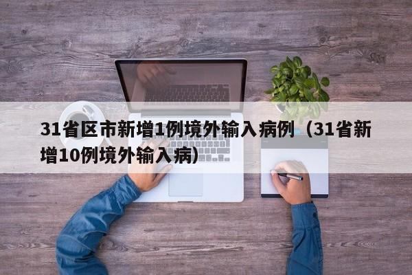 31省区市新增1例境外输入病例（31省新增10例境外输入病）