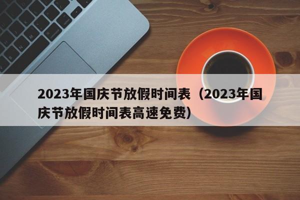 2023年国庆节放假时间表（2023年国庆节放假时间表高速免费）