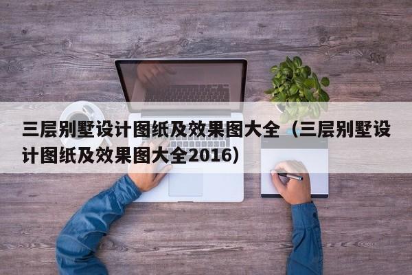 三层别墅设计图纸及效果图大全（三层别墅设计图纸及效果图大全2016）