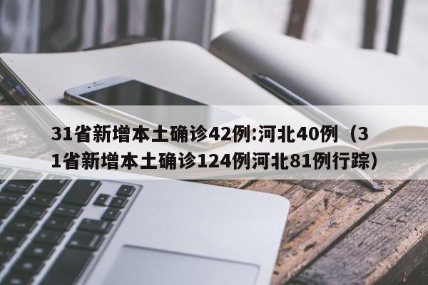 31省新增本土确诊42例:河北40例（31省新增本土确诊124例河北81例行踪）