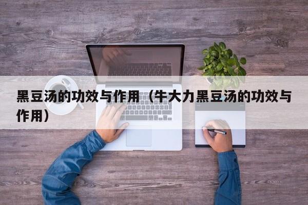 黑豆汤的功效与作用（牛大力黑豆汤的功效与作用）