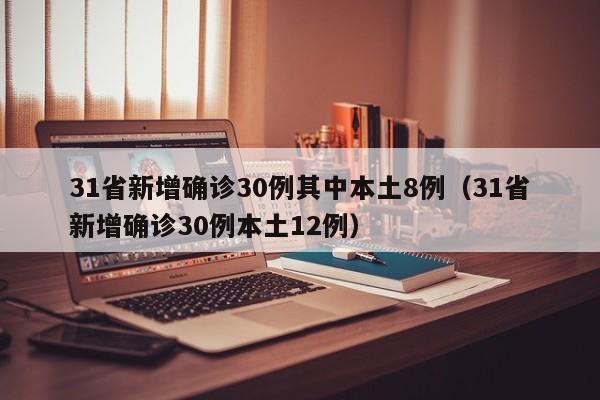 31省新增确诊30例其中本土8例（31省新增确诊30例本土12例）