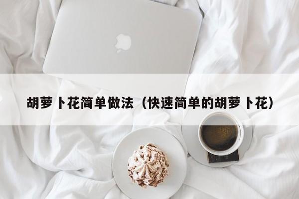 胡萝卜花简单做法（快速简单的胡萝卜花）