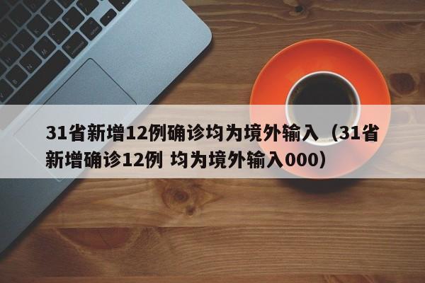 31省新增12例确诊均为境外输入（31省新增确诊12例 均为境外输入000）