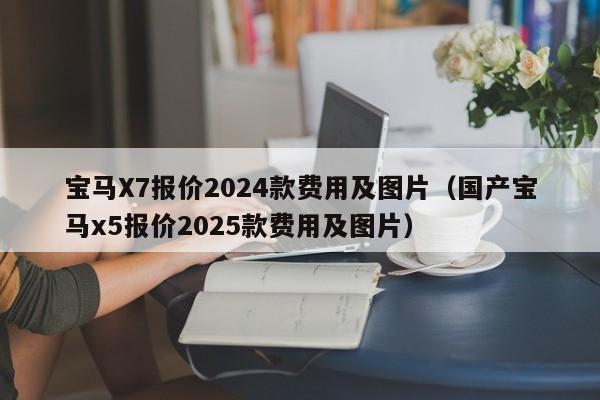 宝马X7报价2024款费用及图片（国产宝马x5报价2025款费用及图片）