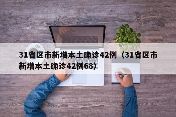 31省区市新增本土确诊42例（31省区市新增本土确诊42例68）