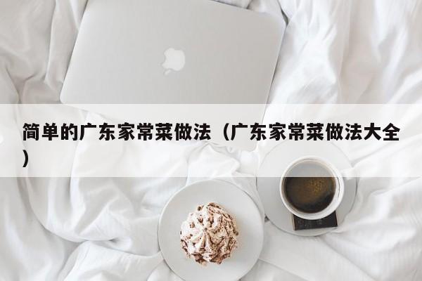 简单的广东家常菜做法（广东家常菜做法大全）