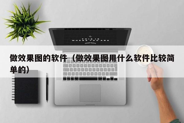 做效果图的软件（做效果图用什么软件比较简单的）