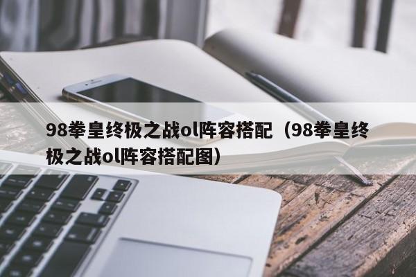 98拳皇终极之战ol阵容搭配（98拳皇终极之战ol阵容搭配图）
