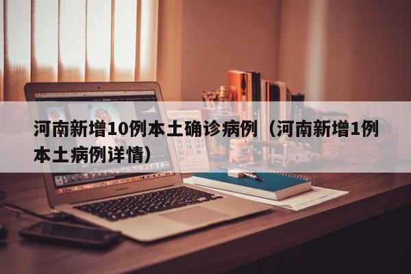 河南新增10例本土确诊病例（河南新增1例本土病例详情）