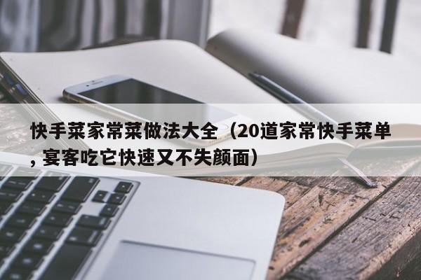 快手菜家常菜做法大全（20道家常快手菜单, 宴客吃它快速又不失颜面）