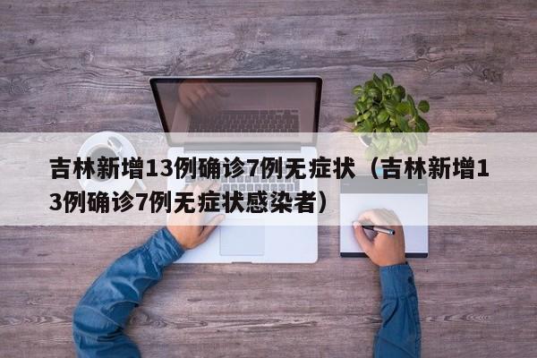 吉林新增13例确诊7例无症状（吉林新增13例确诊7例无症状感染者）