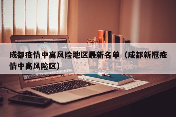 成都疫情中高风险地区最新名单（成都新冠疫情中高风险区）